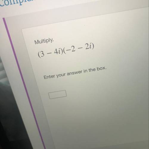 Multiply.
(3 – 4i)(–2 – 2i)
Enter your answer in the box.