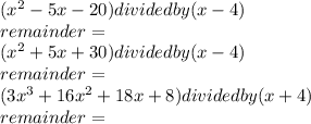 (x^{2}-5x-20)divided by (x-4)\\remainder=\\(x^2 +5x+30) divided by (x-4)\\remainder=\\(3x^3+16x^2+18x+8) divided by (x+4)\\remainder=\\
