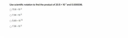 Use scientific notation to find the product of 20.5 × 10^7 and 0.000036.

73.8 × 10 27.38 × 10 25.
