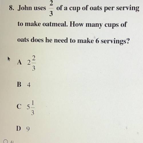 John uses of a cup of oats per serving

2/3
to make oatmeal. How many cups of
oats does he need to