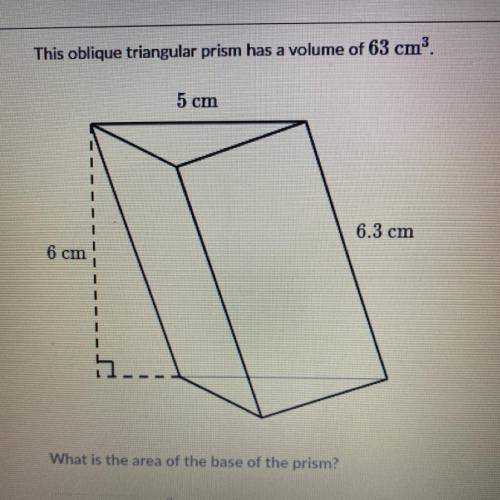 This oblique triangular prism has a volume of 63 cm.

What is the area of the base of the prism?