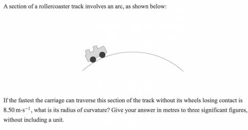 A section of a rollercoaster track involves an arc, as shown below: If the fastest the carriage can