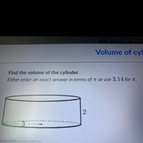 Find the volume of the cylinder either enter an exact answer in terms of pi or use 3.14 for pi