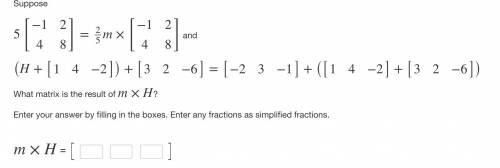What matrix is the result of m×H? Enter your answer by filling in the boxes. Enter any fractions as
