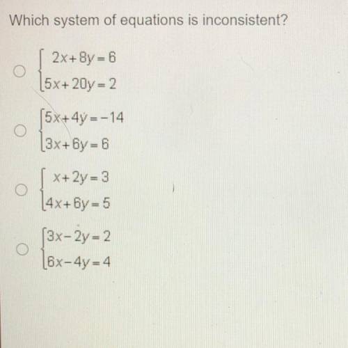Which system of equations is inconsistent?

2x+8y = 6
5x+ 20y = 2
(5x+4y=-14
[3x+6y=6
X+ 2y - 3
4x