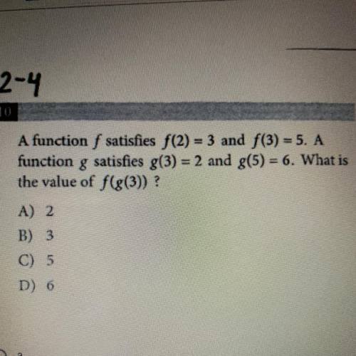 A function f satisfies f(2)= 3 and f(3) = 5. A

function g satisfies g(3) = 2 and g(5) = 6. What i