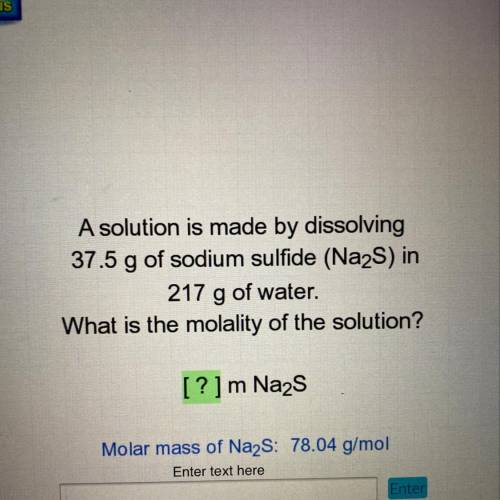 A solution is made by dissolving

37.5 g of sodium sulfide (Na2S) in
217 g of water.
What is the m