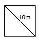 The diagonal of a square is 10m long. What is the length of the side of the square?(Give your answe