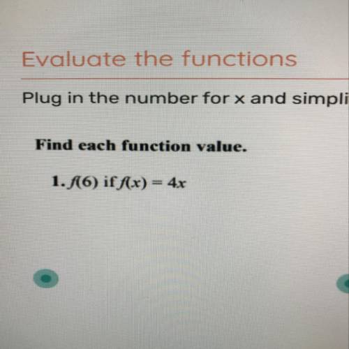 Find each function value.

1. f(6) if f(x) = 4x
I’m not sure how to find the value of the function