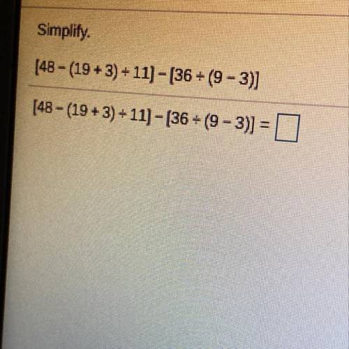 Simplify.
[48 - (19+ 3) /11]- [36/(9-3)]
