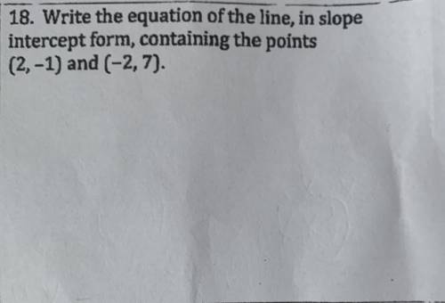Write the equation of the line, in slope intercept form, containing the points (2,-1) and (-2,7)
