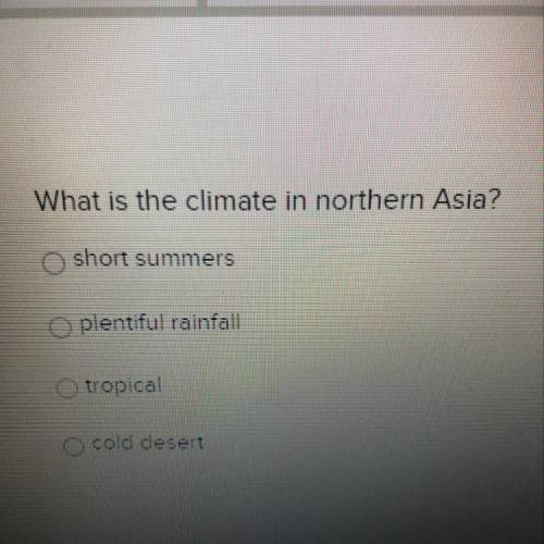 What is the climate in northern Asia?

short summers
plentiful rainfall
tropical
cold desert
