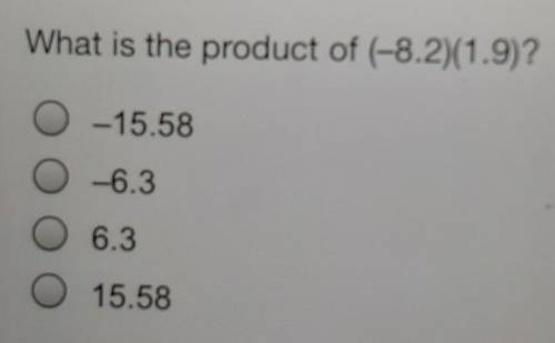 What is the product of (-8.2)(1.9)? 0 -15.58 -6.3 6.3 O 15.58