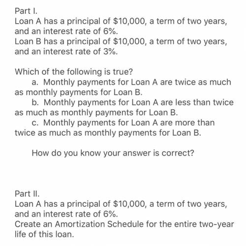 Part I.

Loan A has a principal of $10,000, a term of two years, and an interest rate of 6%.
Loan