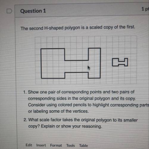> Question 1

1
The second H-shaped polygon is a scaled copy of the first.
1. Show one pair of