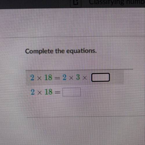 Complete the equations.
2 x 18 = 2 x 3 x __
2 x 18 = __