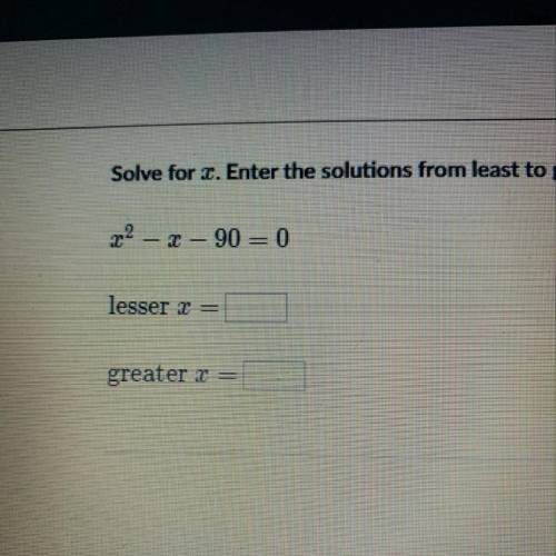 Solve for x enter the solutions from least to greatest x^2 - x - 90 = 0