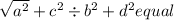 \sqrt{ {a }^{2} } +  {c}^{2}   \div b { }^{2}  + d {}^{2} equal