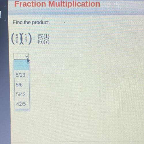 Find the product

(X1)-
(5)(1)
(6)(7)
5/13
5/6
5/42
42/5
Fraction multiplication