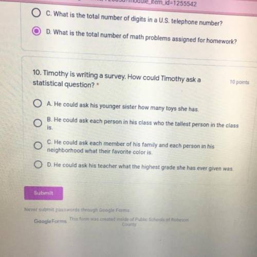 10 points

10. Timothy is writing a survey. How could Timothy ask a
statistical question?
O A. He