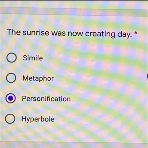 PLEASE HELP!!!

The sunrise was now creating day
A. Simile
B. Metaphor
C. Personification 
D.Hyper