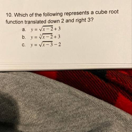 10. Which of the following represents a cube root

function translated down 2 and right 3?
a. y= V