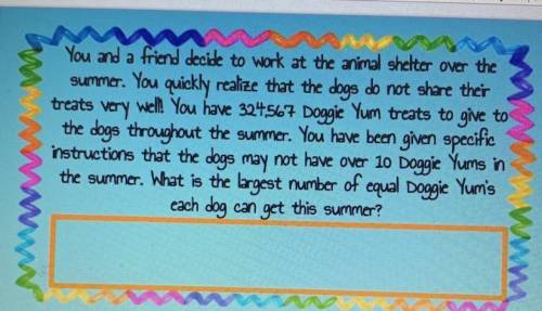 You and a friend decide to work at the animal shelter over the

summer. You quickly realize that t