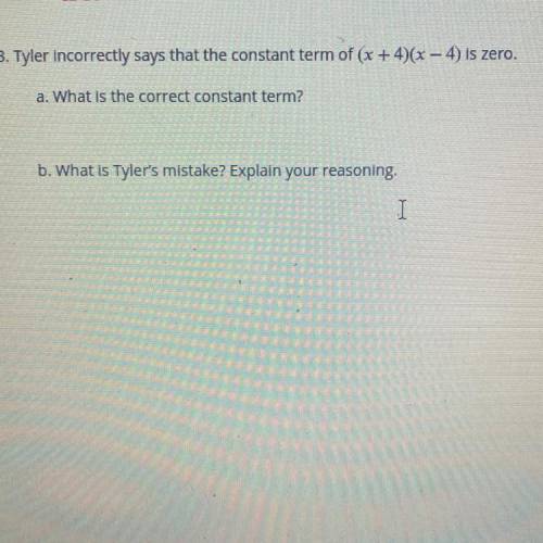 3. Tyler incorrectly says that the constant term of (x + 4)(x – 4) is zero.

a. What is the correc