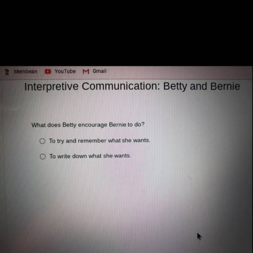 Interpretive Communication: Betty and Bernie

What does Betty encourage Bernie to do?
1. To try an