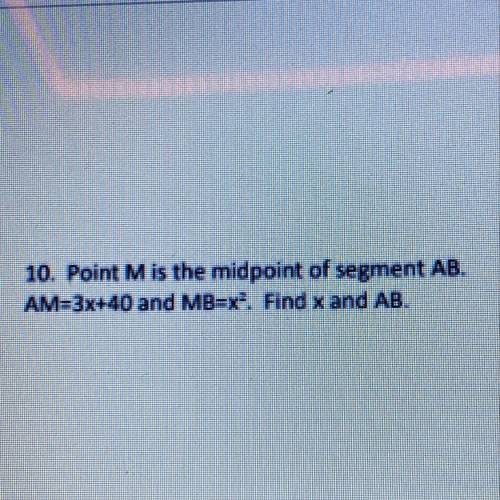 Point M is the midpoint of segment AB.
AM=3x+40 and MB=x^2. Find x and AB