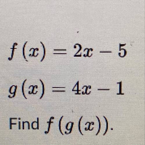 F(x) = 2x – 5
g(x) = 4x – 1
Find f (g(x)).
help please !!