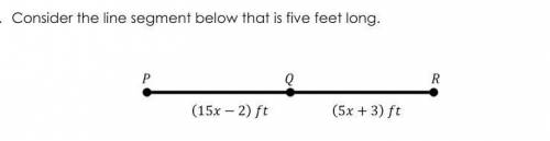 7) Line Segment PR is 5 ft. Find the length of Line Segment PQ and QR. (Hint: use the segment addit