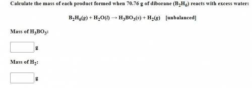 Be sure to answer all parts. Calculate the mass of each product formed when 70.76 g of diborane (B2