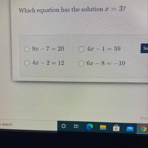 Which equation has the solution X

3?
O 9x – 7 = 20
4x – 1= 59
Submit Answer
O 4x - 2 = 12
a
62 –