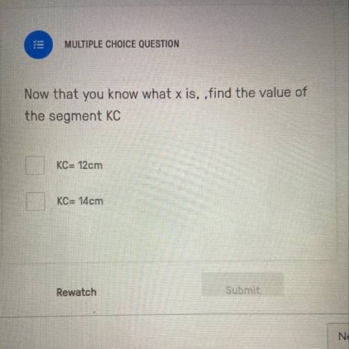 Now that you know what x is, , find the value of
the segment KC
KC= 12cm
KC= 14cm