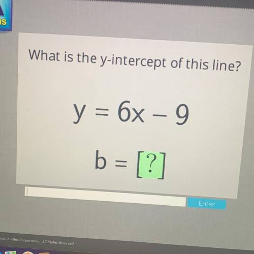 What is the y-intercept of this line?
y = 6x – 9
b = [?]