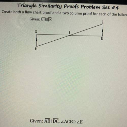 Triangle Similarity Proofs Problem Set #4

Create both a flow chart proof and a two column proof f