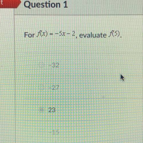 Question 1
S
For f(x) = -5x – 2, evaluate f(5).
-32
-27
23
-15