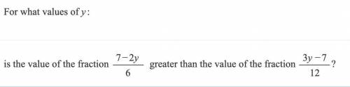 For what values of y:

a
is the value of the fraction 7−2y/6 greater than the value of the fractio