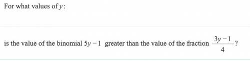 For what values of y:

is the value of the binomial 5y−1 greater than the value of the fraction 3y