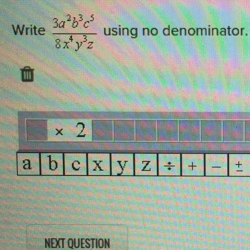 Write 3a^2 b^3 c^5 / 8x^4 y^3 z using no denominator.

Ok this is important I’m realizing no one h