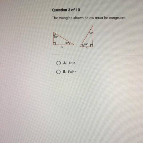 Question 3 of 10

The triangles shown below must be congruent.
60°
301
O A. True
O B. False