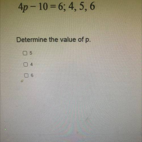 4p - 10 = 6; 4,5,6
Determine the value of p.