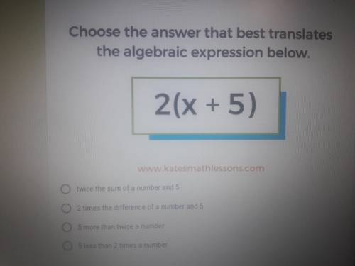 Choose the answer that best translate algebraic expression below.

2(x+5)
A) twice the sum of a nu