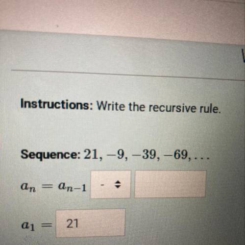 Instructions: Write the recursive rule.
Sequence: 21,-9, -39, -69,...