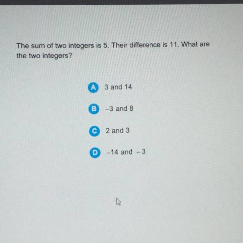 The sum of two integers is 5. Their difference is 11. What are
the two integers?
HURRY