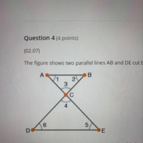 Question 4 (4 points)

(02.07)
The figure shows two parallel lines AB and DE cut by the transversa