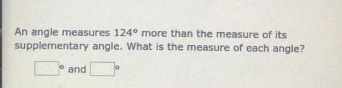 An angle measures 124 more than the measure of its supplementary angle. What is the measure of each