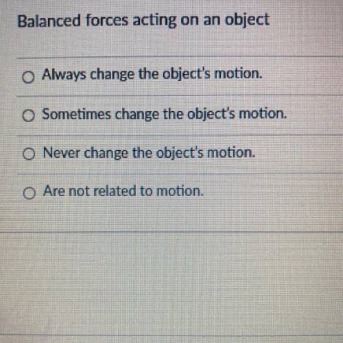 Balanced forces acting on an object

O Always change the object's motion.
O Sometimes change the o