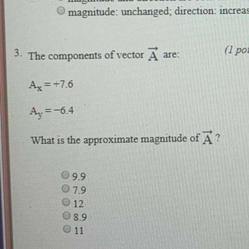 The components of vector Ã are:

Ax = +7,6
Ay = -6.4
What is the approximate magnitude of A
A.9.9